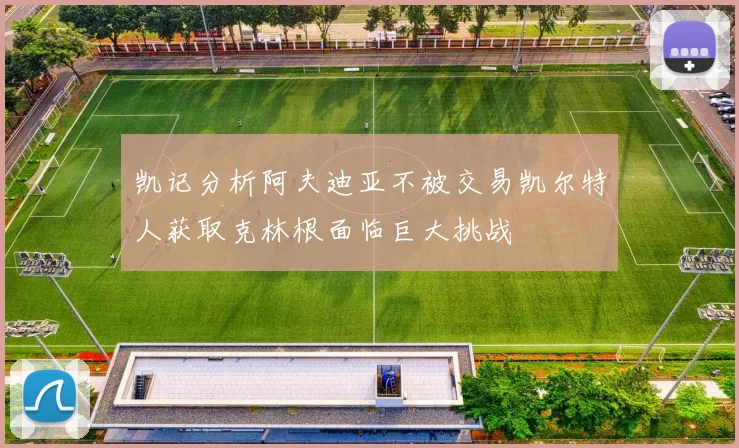 凯记分析阿夫迪亚不被交易凯尔特人获取克林根面临巨大挑战