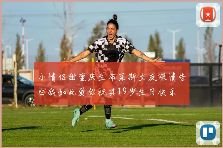小情侣甜蜜庆生布莱斯女友深情告白我如此爱你祝其19岁生日快乐