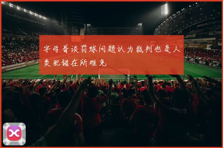 字母哥谈罚球问题认为裁判也是人类犯错在所难免